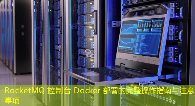 RocketMQ 控制臺 Docker 部署的完整操作指南與注意事項