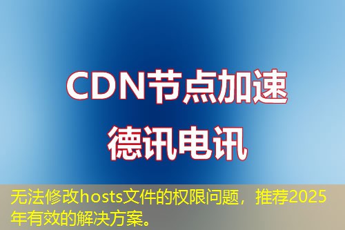 無法修改hosts文件的權(quán)限問題，推薦2025年有效的解決方案。