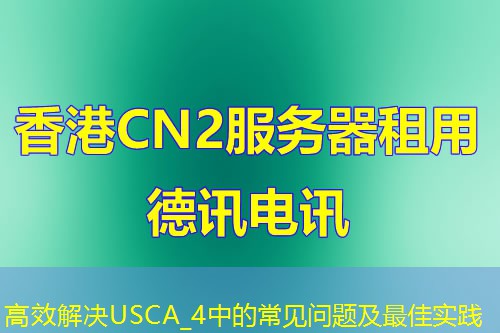 高效解決USCA_4中的常見(jiàn)問(wèn)題及最佳實(shí)踐