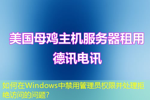 如何在Windows中禁用管理員權(quán)限并處理拒絕訪問(wèn)的問(wèn)題？