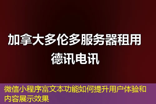微信小程序富文本功能如何提升用戶體驗和內(nèi)容展示效果
