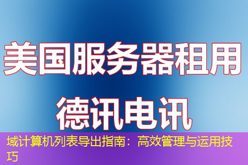 域計算機(jī)列表導(dǎo)出指南：高效管理與運用技巧