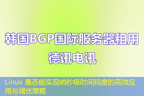 Linux 是否能實現(xiàn)納秒級時間精度的高效應用與調優(yōu)策略