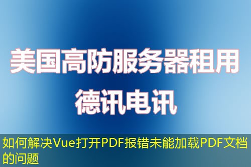 如何解決Vue打開PDF報(bào)錯(cuò)未能加載PDF文檔的問題