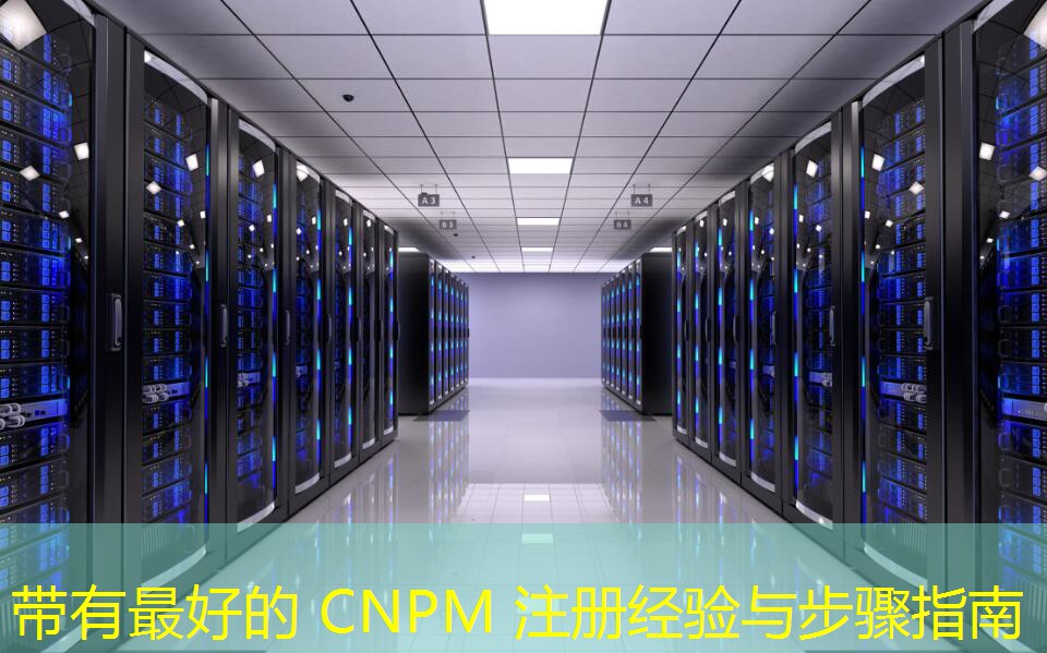 帶有最好的 CNPM 注冊經(jīng)驗(yàn)與步驟指南
