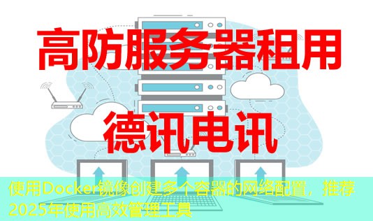 使用Docker鏡像創(chuàng)建多個(gè)容器的網(wǎng)絡(luò)配置，推薦2025年使用高效管理工具