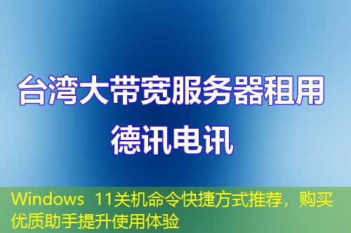 Windows 11關(guān)機(jī)命令快捷方式推薦，購(gòu)買優(yōu)質(zhì)助手提升使用體驗(yàn)