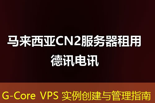 G-Core VPS 實例創(chuàng)建與管理指南