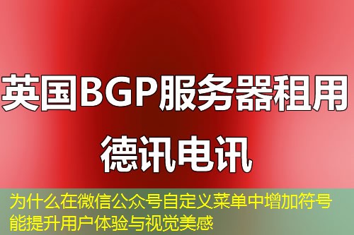 為什么在微信公眾號自定義菜單中增加符號能提升用戶體驗與視覺美感