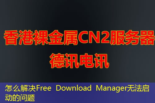 怎么解決Free Download Manager無(wú)法啟動(dòng)的問題