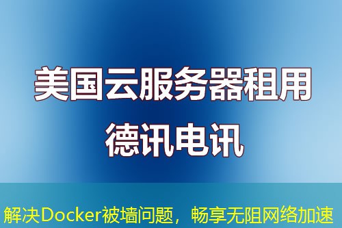解決Docker被墻問(wèn)題，暢享無(wú)阻網(wǎng)絡(luò)加速
