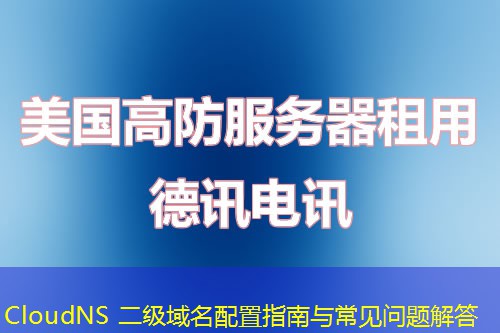 CloudNS 二級(jí)域名配置指南與常見問(wèn)題解答