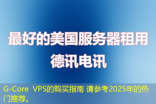 G-Core VPS的購(gòu)買指南 請(qǐng)參考2025年的熱門推薦。