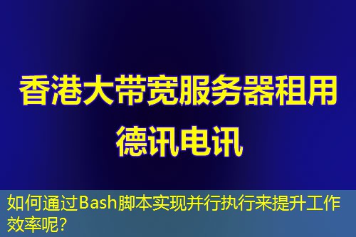 如何通過Bash腳本實(shí)現(xiàn)并行執(zhí)行來提升工作效率呢？