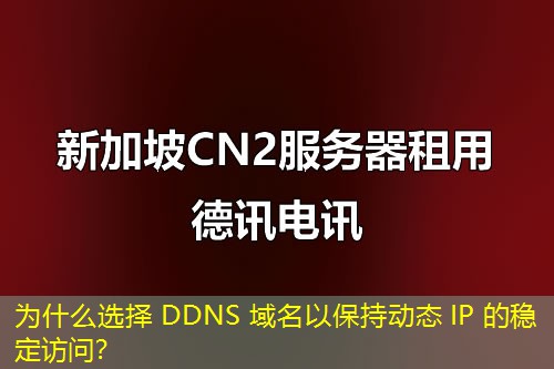為什么選擇 DDNS 域名以保持動(dòng)態(tài) IP 的穩(wěn)定訪問(wèn)？