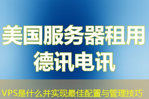 VPS是什么并實(shí)現(xiàn)最佳配置與管理技巧
