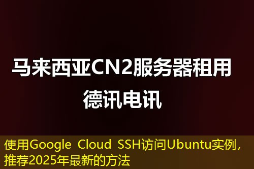 使用Google Cloud SSH訪問Ubuntu實(shí)例，推薦2025年最新的方法
