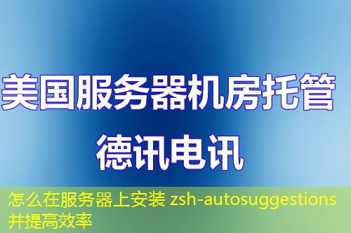 怎么在服務器上安裝 zsh-autosuggestions 并提高效率
