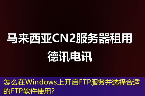 怎么在Windows上開啟FTP服務(wù)并選擇合適的FTP軟件使用？