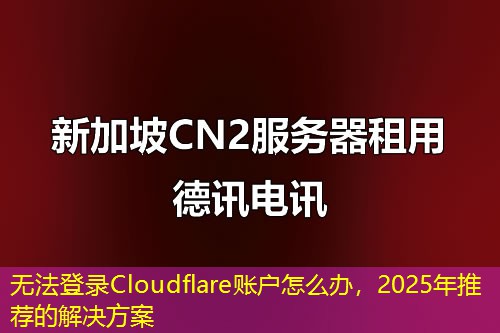 無法登錄Cloudflare賬戶怎么辦，2025年推薦的解決方案
