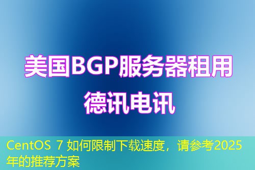 CentOS 7 如何限制下載速度，請(qǐng)參考2025年的推薦方案