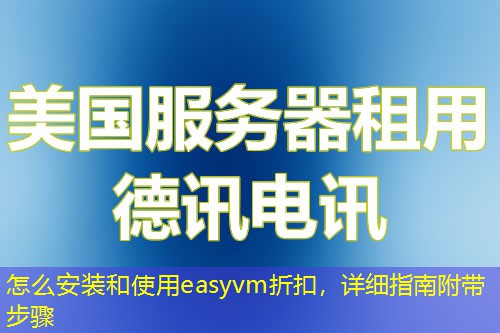 怎么安裝和使用easyvm折扣，詳細(xì)指南附帶步驟