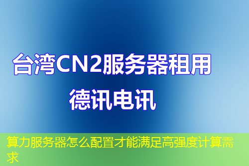 算力服務(wù)器怎么配置才能滿足高強度計算需求