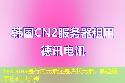 textarea是行內(nèi)元素還是塊狀元素，哪些因素影響其分類