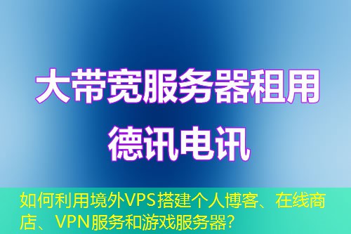 如何利用境外VPS搭建個人博客、在線商店、VPN服務(wù)和游戲服務(wù)器？