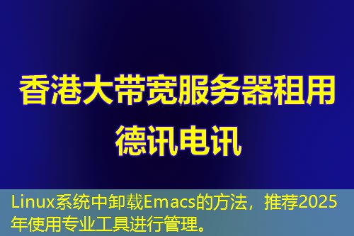 Linux系統(tǒng)中卸載Emacs的方法，推薦2025年使用專業(yè)工具進(jìn)行管理。