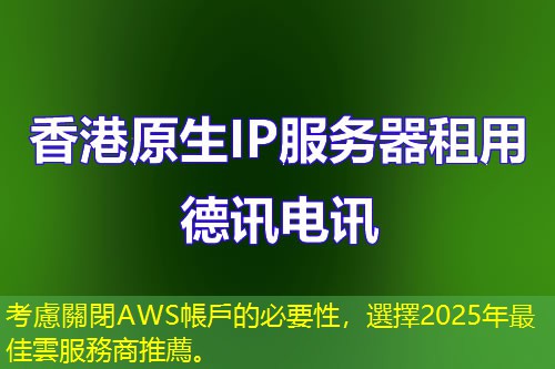 考慮關閉AWS帳戶的必要性，選擇2025年最佳雲服務商推薦。