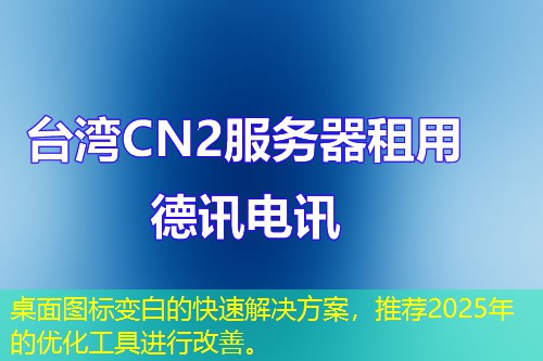 桌面圖標(biāo)變白的快速解決方案，推薦2025年的優(yōu)化工具進(jìn)行改善。