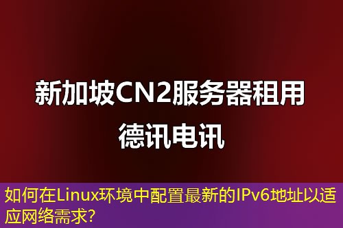 如何在Linux環(huán)境中配置最新的IPv6地址以適應網(wǎng)絡需求？
