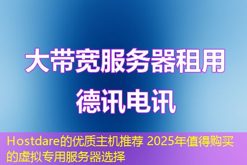 Hostdare的優(yōu)質主機推薦 2025年值得購買的虛擬專用服務器選擇