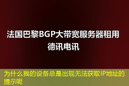 為什么我的設備總是出現(xiàn)無法獲取IP地址的提示呢