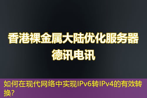 如何在現(xiàn)代網(wǎng)絡(luò)中實現(xiàn)IPv6轉(zhuǎn)IPv4的有效轉(zhuǎn)換？