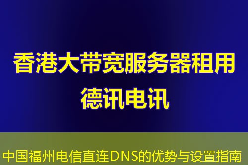 中國(guó)福州電信直連DNS的優(yōu)勢(shì)與設(shè)置指南
