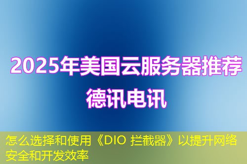 怎么選擇和使用《DIO 攔截器》以提升網(wǎng)絡(luò)安全和開(kāi)發(fā)效率