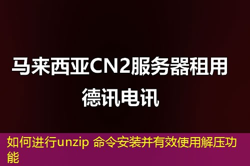 如何進行unzip 命令安裝并有效使用解壓功能