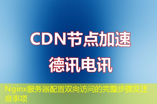Nginx服務(wù)器配置雙向訪問的完整步驟及注意事項(xiàng)
