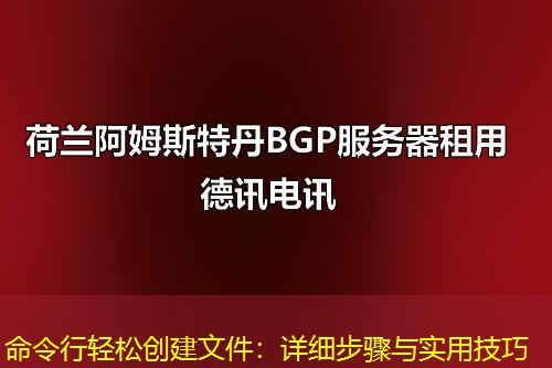 命令行輕松創(chuàng)建文件：詳細(xì)步驟與實(shí)用技巧