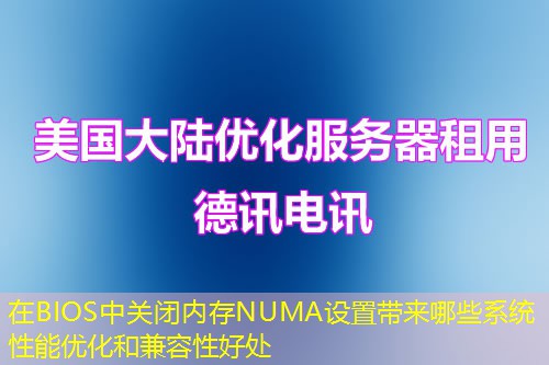 在BIOS中關(guān)閉內(nèi)存NUMA設(shè)置帶來哪些系統(tǒng)性能優(yōu)化和兼容性好處