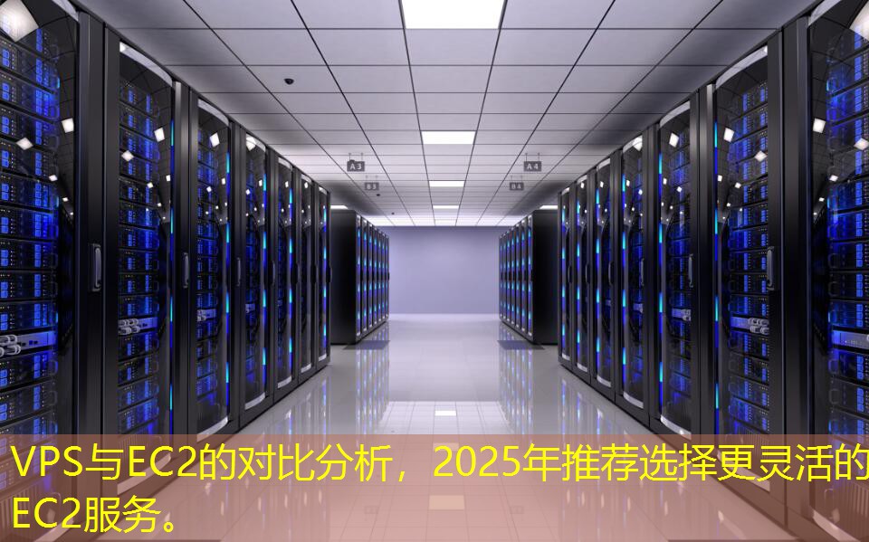 VPS與EC2的對比分析，2025年推薦選擇更靈活的EC2服務(wù)。
