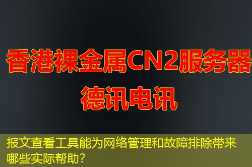 報文查看工具能為網(wǎng)絡管理和故障排除帶來哪些實際幫助？