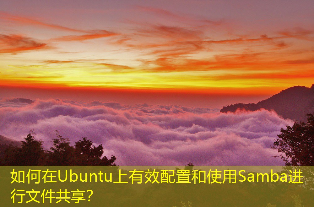 如何在Ubuntu上有效配置和使用Samba進(jìn)行文件共享？