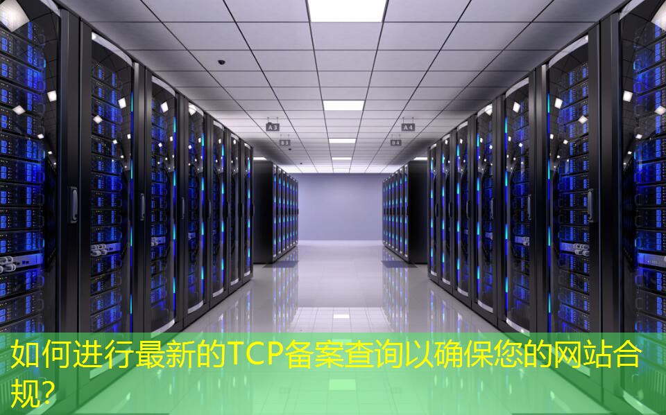 如何進行最新的TCP備案查詢以確保您的網站合規(guī)？